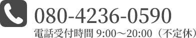 080-4236-0590 電話受付時間 9:00~20:00(不定休)